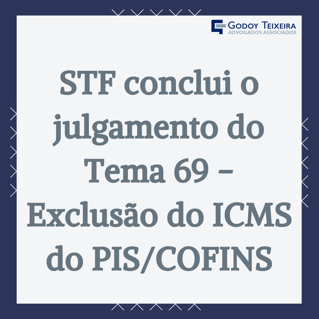 STF conclui o julgamento do Tema 69 - Exclusão do ICMS do PIS/COFINS