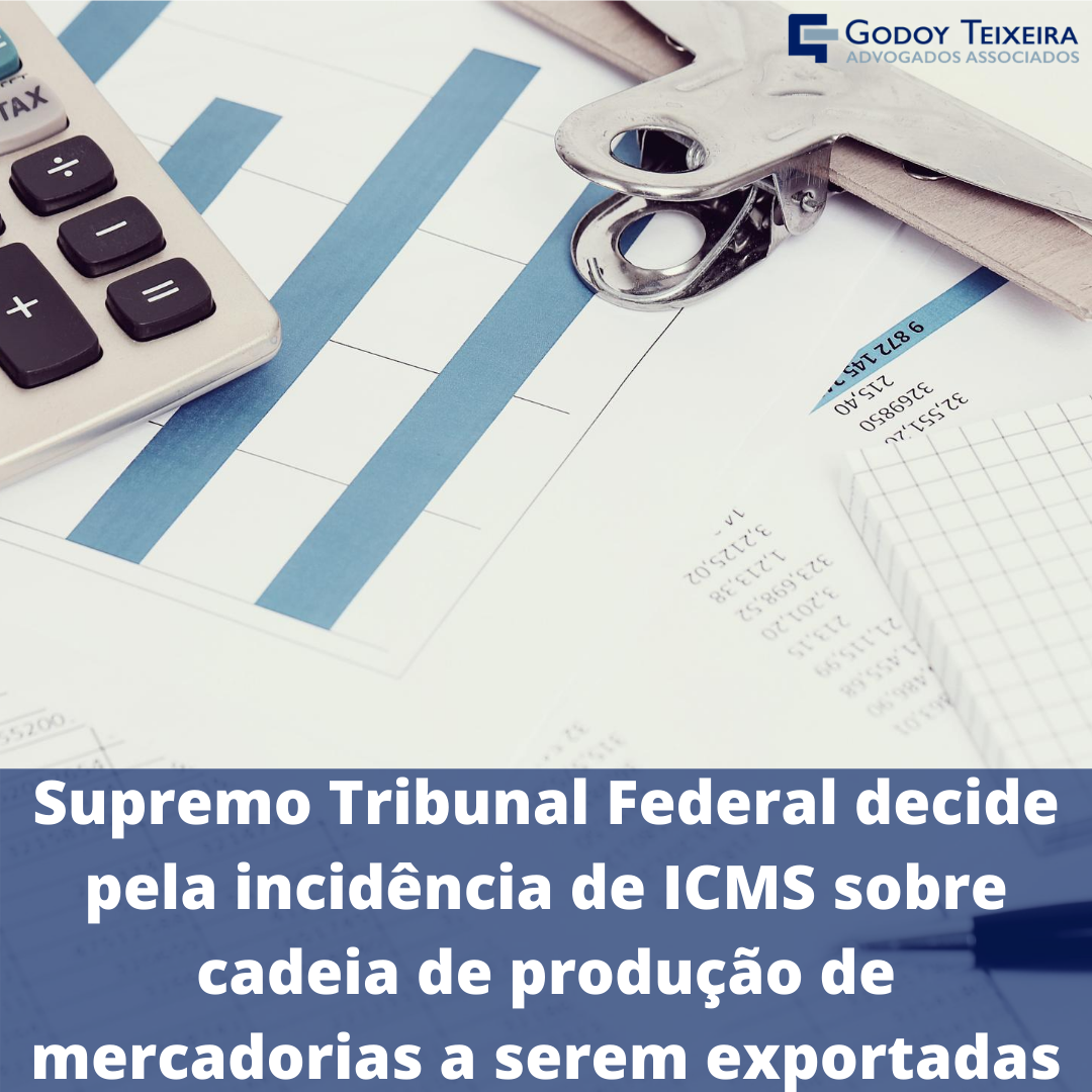 Supremo Tribunal Federal decide pela incidência de ICMS sobre cadeia de produção de mercadorias a serem exportadas 